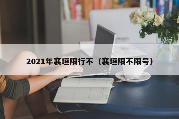 2021年襄垣限行不（襄垣限不限号）