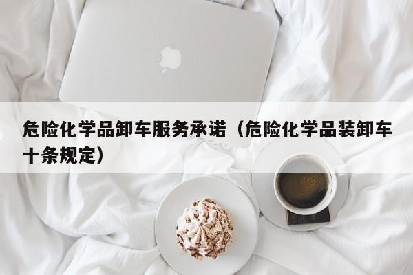 危险化学品卸车服务承诺（危险化学品装卸车十条规定）