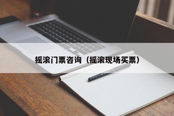 摇滚门票咨询（摇滚现场买票）