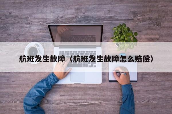 航班发生故障（航班发生故障怎么赔偿）