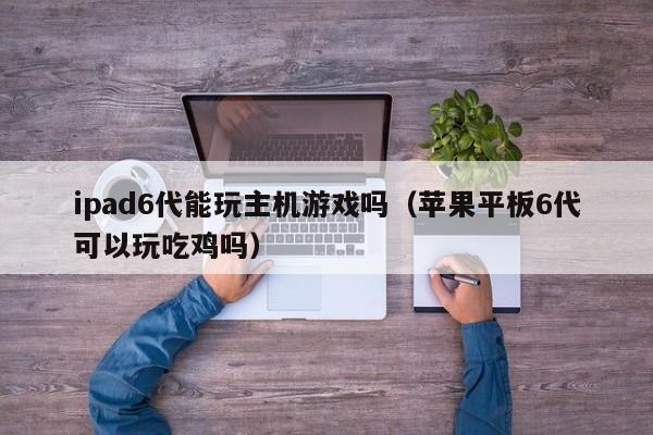 ipad6代能玩主机游戏吗（苹果平板6代可以玩吃鸡吗）