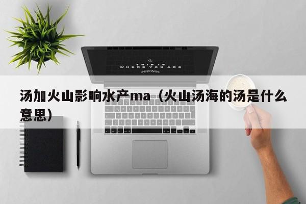 汤加火山影响水产ma（火山汤海的汤是什么意思）