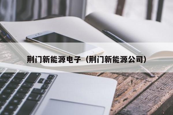 荆门新能源电子（荆门新能源公司）