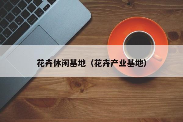 花卉休闲基地（花卉产业基地）