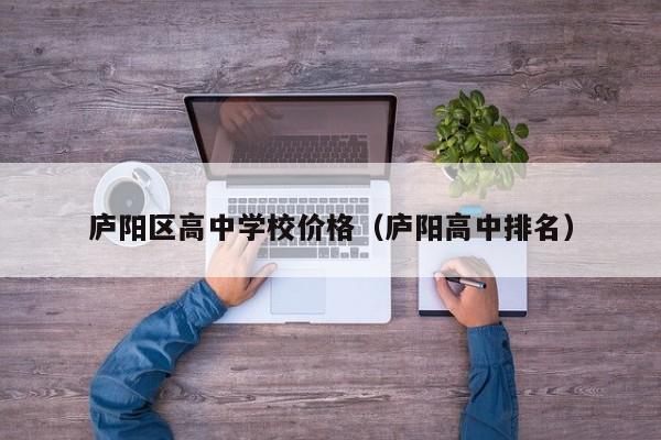 庐阳区高中学校价格（庐阳高中排名）