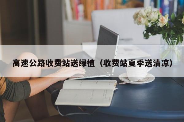 高速公路收费站送绿植（收费站夏季送清凉）