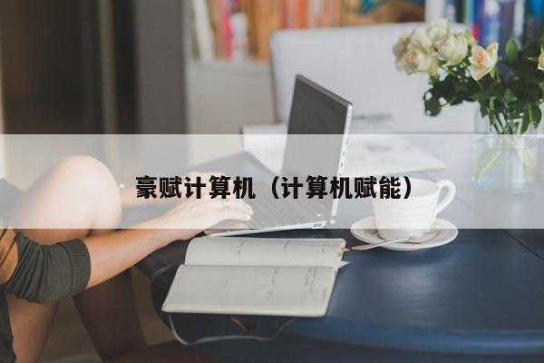 豪赋计算机（计算机赋能）