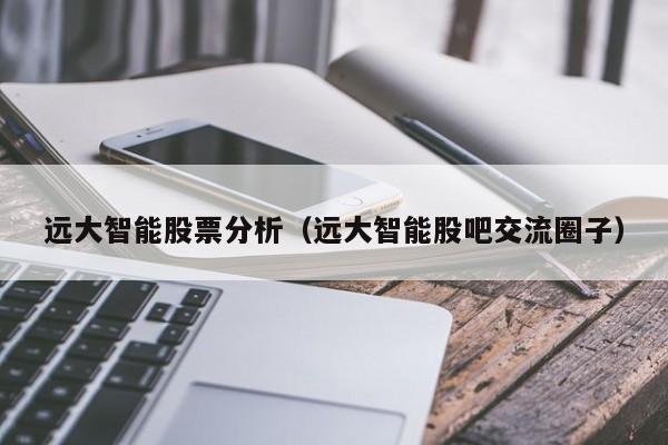 远大智能股票分析（远大智能股吧交流圈子）