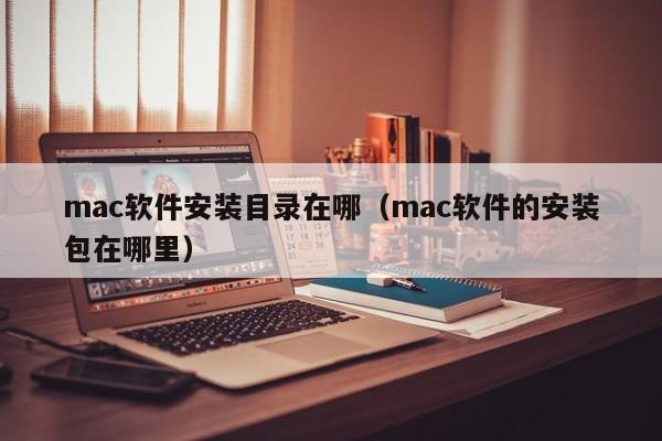mac软件安装目录在哪（mac软件的安装包在哪里）